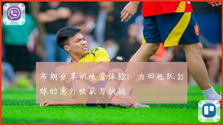 布朗分享训练营体验：为田径队打球的意外收获与挑战
