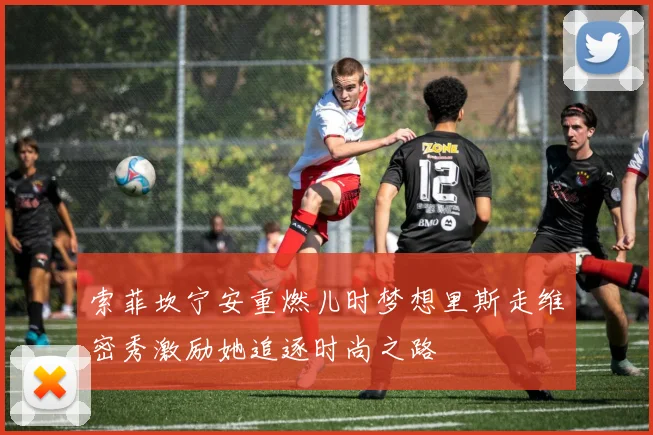 索菲坎宁安重燃儿时梦想里斯走维密秀激励她追逐时尚之路