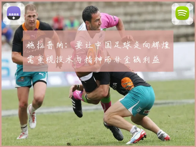 施拉普纳：要让中国足球走向辉煌需重视技术与精神而非金钱利益