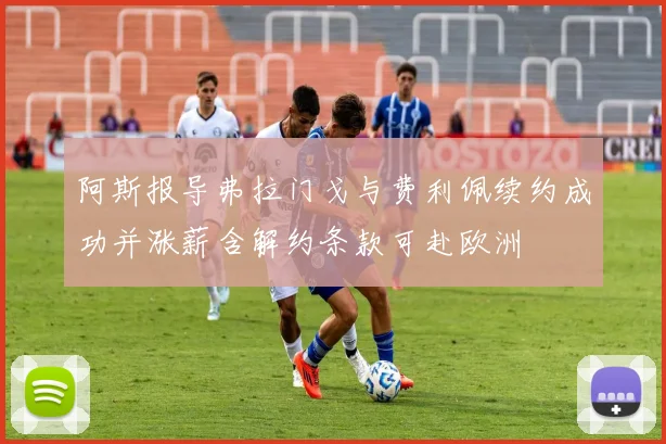 阿斯报导弗拉门戈与费利佩续约成功并涨薪含解约条款可赴欧洲