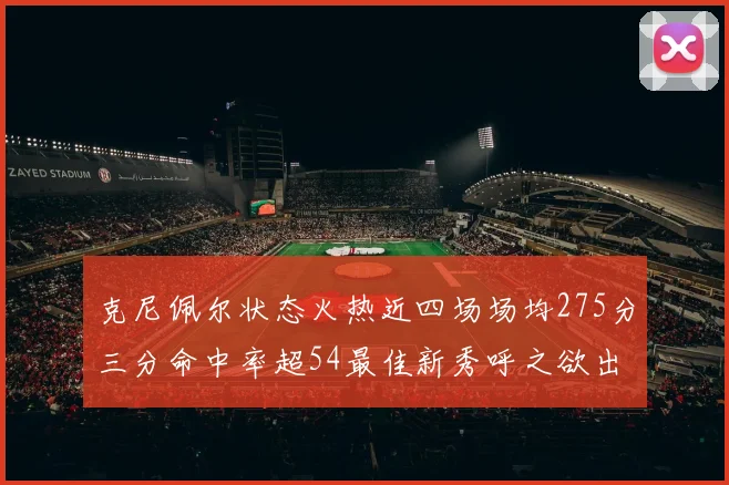 克尼佩尔状态火热近四场场均275分三分命中率超54最佳新秀呼之欲出