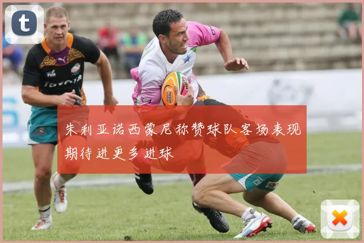 朱利亚诺西蒙尼称赞球队客场表现期待进更多进球