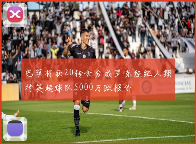 巴萨将获20转会分成罗克经纪人期待英超球队5000万欧报价