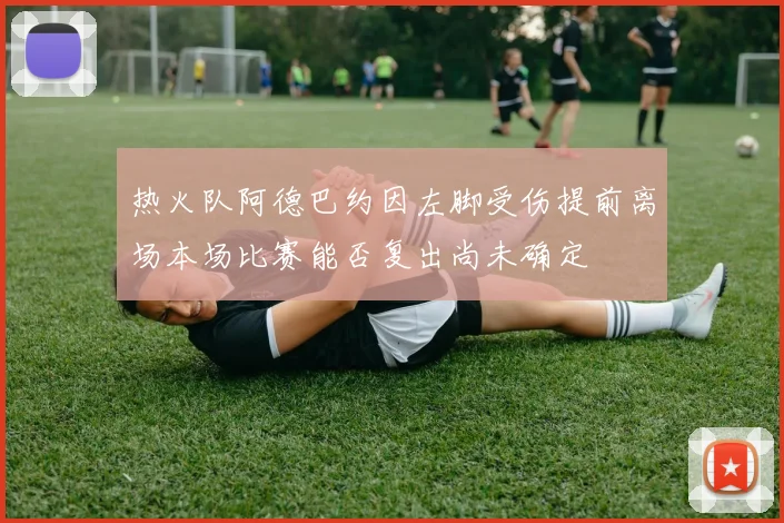热火队阿德巴约因左脚受伤提前离场本场比赛能否复出尚未确定