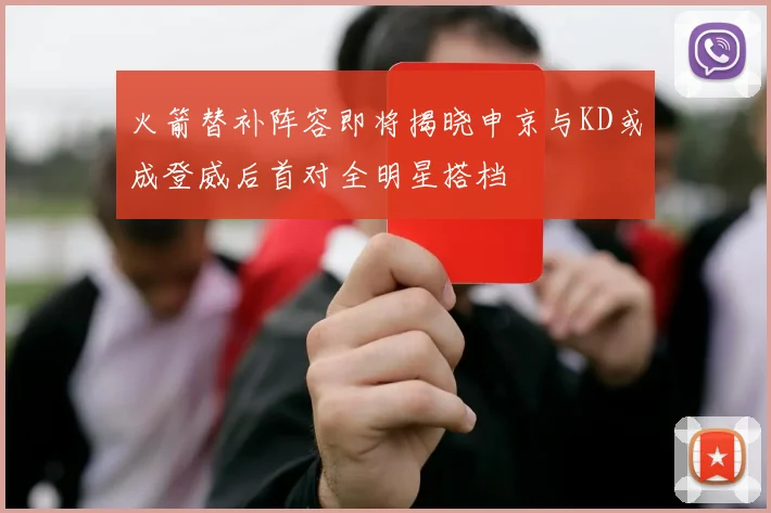 火箭替补阵容即将揭晓申京与KD或成登威后首对全明星搭档