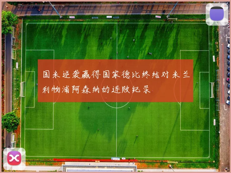 国米逆袭赢得国家德比终结对米兰利物浦阿森纳的连败纪录